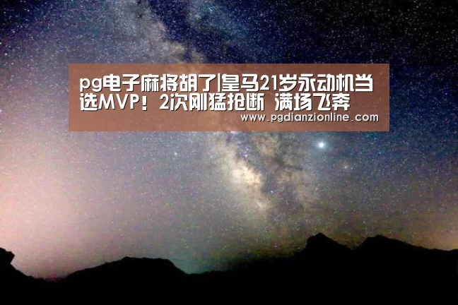 pg电子麻将胡了|皇马21岁永动机当选MVP!2次刚猛抢断 满场飞奔(图1) 电子麻将胡了