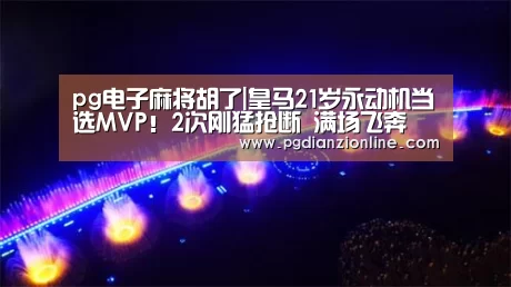 pg电子麻将胡了|皇马21岁永动机当选MVP!2次刚猛抢断 满场飞奔(图2) pg电子麻将胡了|皇马21岁永动机当选MVP!2次刚猛抢断 满场飞奔(图2)