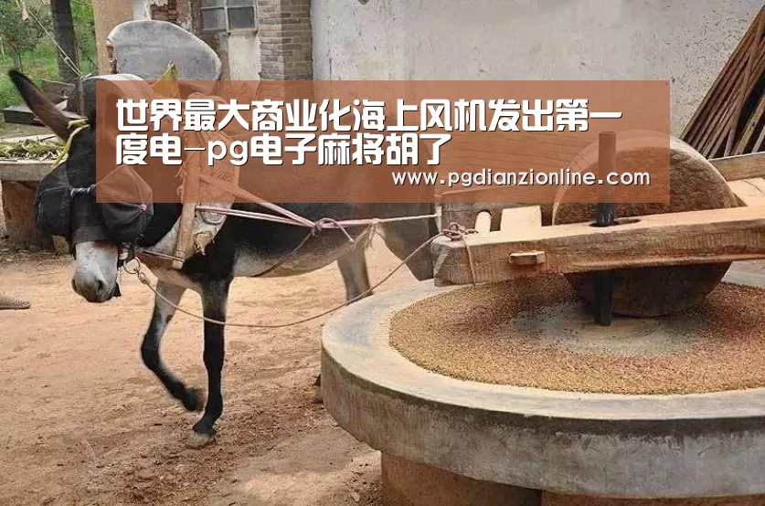 世界最大商业化海上风机发出第一度电-pg电子麻将胡了(图1) 电子麻将胡了官网
