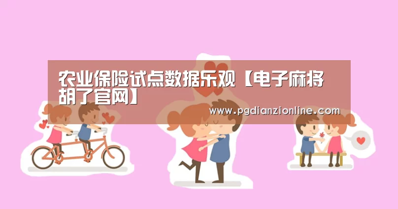 农业保险试点数据乐观【电子麻将胡了官网】(图3) 农业保险试点数据乐观【电子麻将胡了官网】(图3)