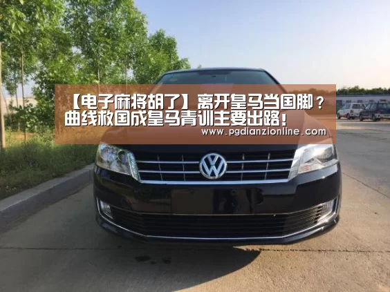 【电子麻将胡了】离开皇马当国脚?曲线救国成皇马青训主要出路!(图3) 电子麻将胡了官网