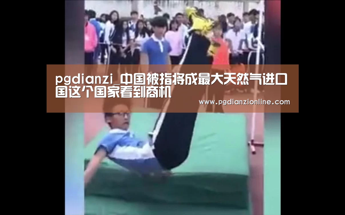 pgdianzi_中国被指将成最大天然气进口国这个国家看到商机(图1) pg电子麻将胡了